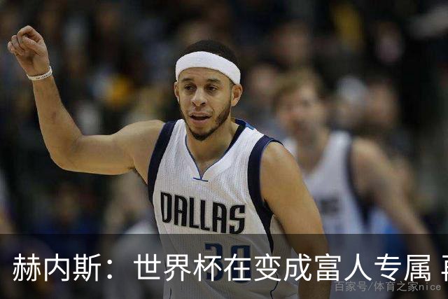 赫内斯：世界杯在变成富人专属 再商业化1张中等票也不该2千美金